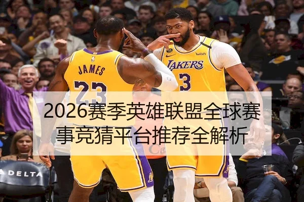 2026赛季英雄联盟全球赛事竞猜平台推荐全解析 | LOLESPORTS